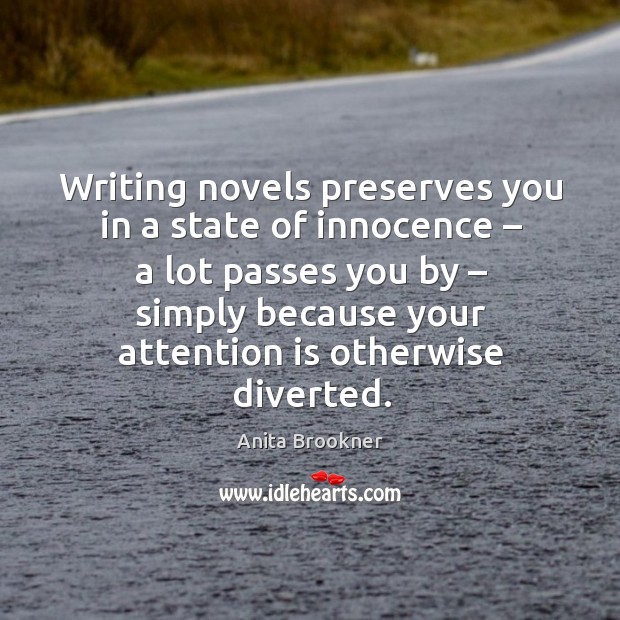 Writing novels preserves you in a state of innocence – a lot passes you by – simply because your attention is otherwise diverted. Image