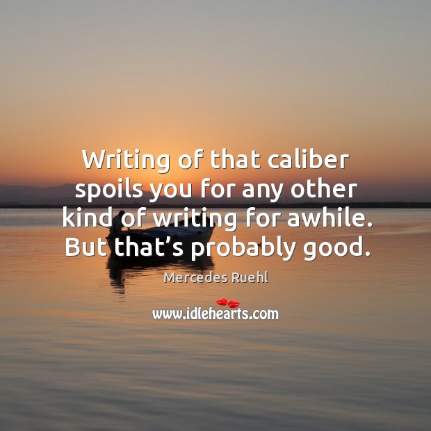 Writing of that caliber spoils you for any other kind of writing for awhile. But that’s probably good. Mercedes Ruehl Picture Quote