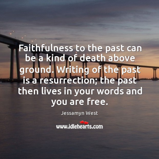 Writing of the past is a resurrection; the past then lives in your words and you are free. Image