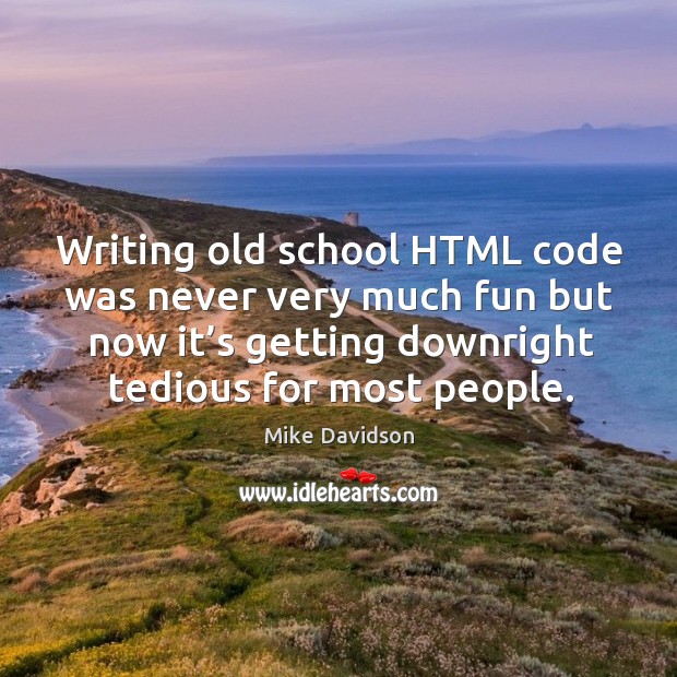 Writing old school html code was never very much fun but now it’s getting downright tedious for most people. Mike Davidson Picture Quote