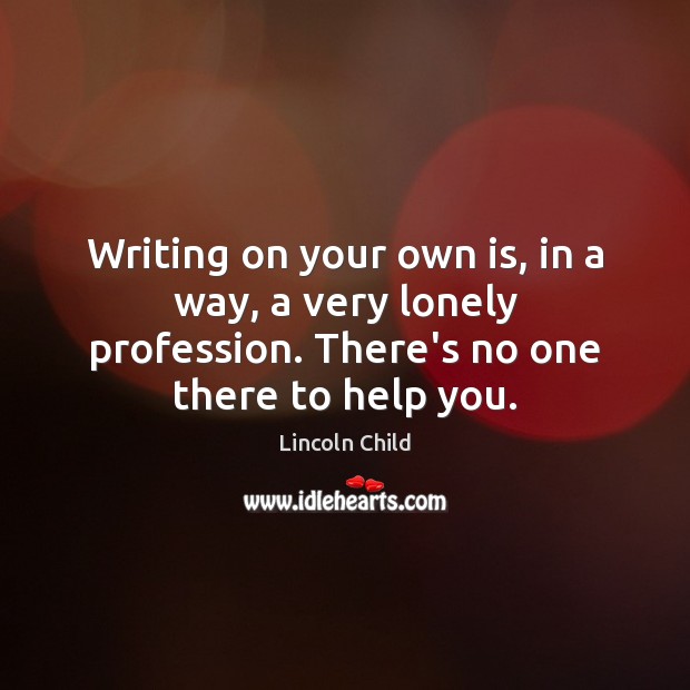 Writing on your own is, in a way, a very lonely profession. Lincoln Child Picture Quote