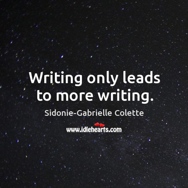 Writing only leads to more writing. Sidonie-Gabrielle Colette Picture Quote