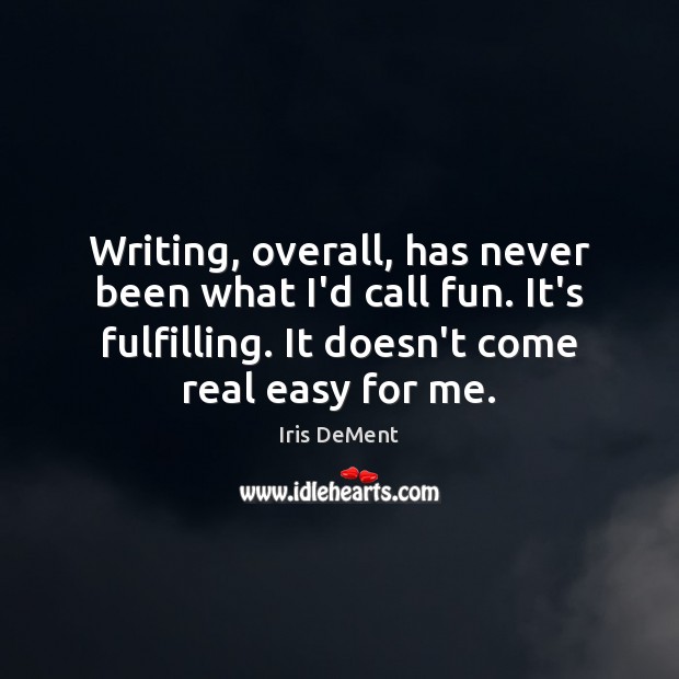 Writing, overall, has never been what I’d call fun. It’s fulfilling. It Iris DeMent Picture Quote