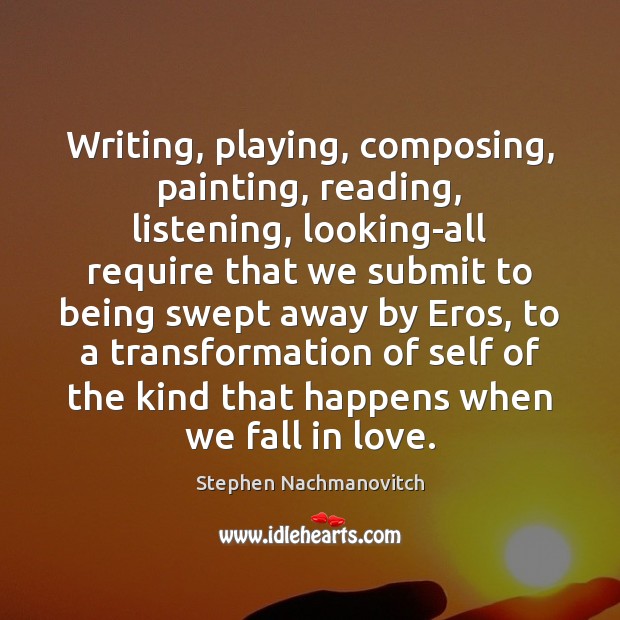 Writing, playing, composing, painting, reading, listening, looking-all require that we submit to Stephen Nachmanovitch Picture Quote