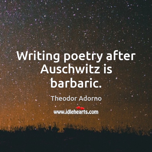 Writing poetry after Auschwitz is barbaric. Theodor Adorno Picture Quote