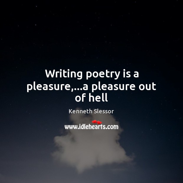 Writing poetry is a pleasure,…a pleasure out of hell Kenneth Slessor Picture Quote