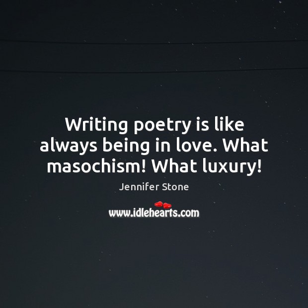 Writing poetry is like always being in love. What masochism! What luxury! Jennifer Stone Picture Quote
