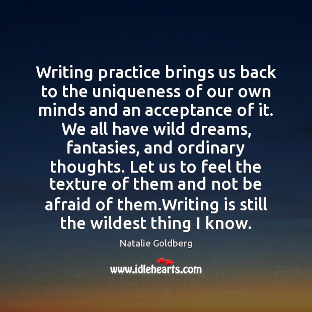 Writing practice brings us back to the uniqueness of our own minds Natalie Goldberg Picture Quote