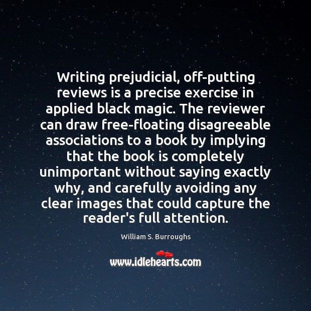 Writing prejudicial, off-putting reviews is a precise exercise in applied black magic. William S. Burroughs Picture Quote