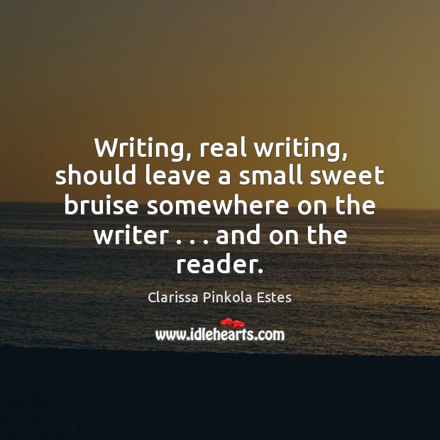 Writing, real writing, should leave a small sweet bruise somewhere on the Image