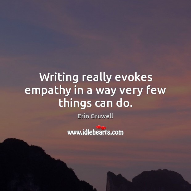 Writing really evokes empathy in a way very few things can do. Erin Gruwell Picture Quote