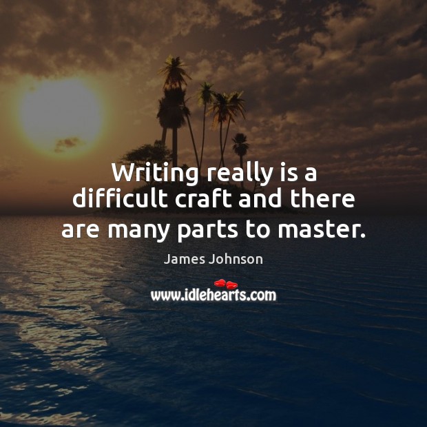 Writing really is a difficult craft and there are many parts to master. James Johnson Picture Quote