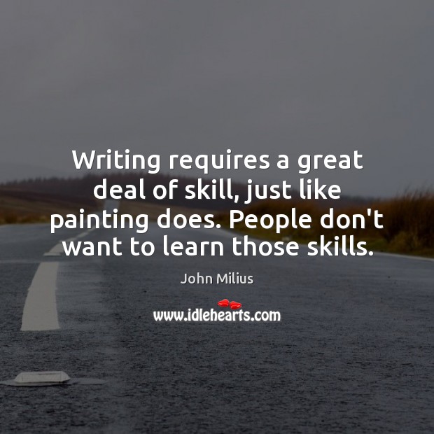 Writing requires a great deal of skill, just like painting does. People John Milius Picture Quote