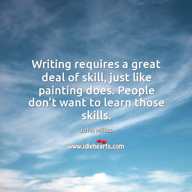 Writing requires a great deal of skill, just like painting does. People don’t want to learn those skills. John Milius Picture Quote