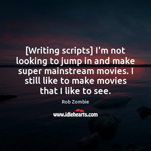 [Writing scripts] I’m not looking to jump in and make super mainstream Rob Zombie Picture Quote