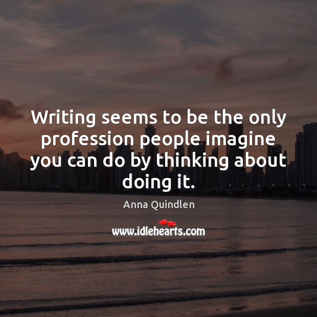 Writing seems to be the only profession people imagine you can do Anna Quindlen Picture Quote