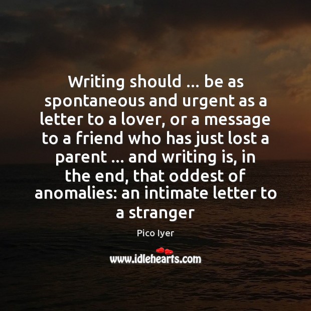 Writing should … be as spontaneous and urgent as a letter to a Pico Iyer Picture Quote