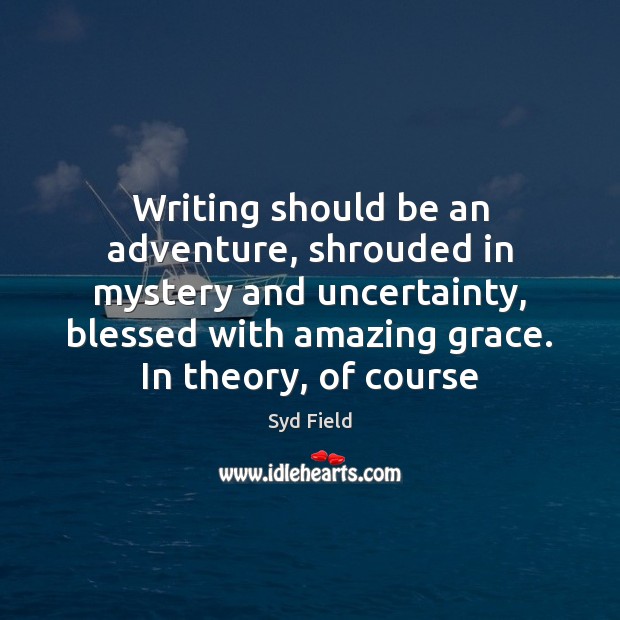 Writing should be an adventure, shrouded in mystery and uncertainty, blessed with Image