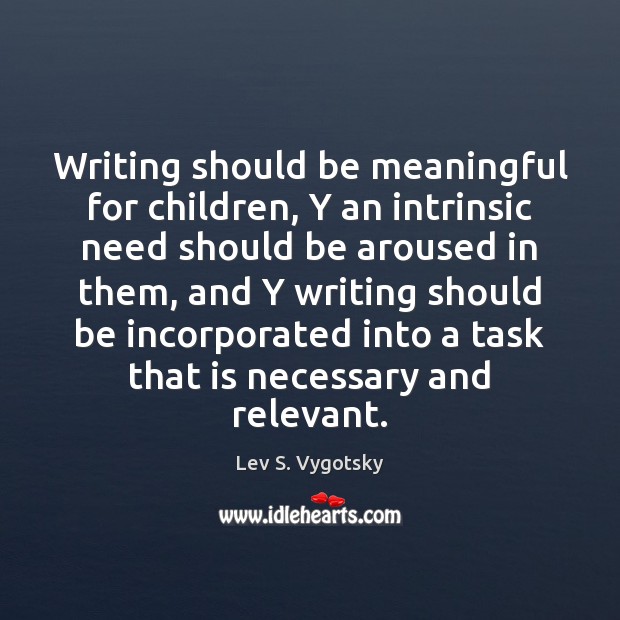 Writing should be meaningful for children, Y an intrinsic need should be Lev S. Vygotsky Picture Quote