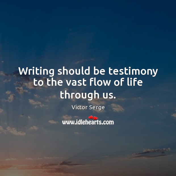 Writing should be testimony to the vast flow of life through us. Victor Serge Picture Quote