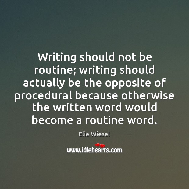 Writing should not be routine; writing should actually be the opposite of Elie Wiesel Picture Quote
