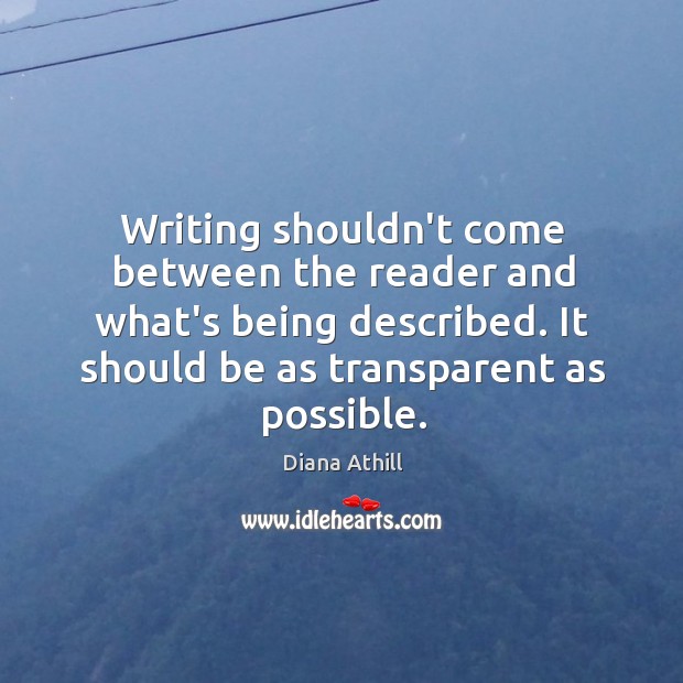 Writing shouldn’t come between the reader and what’s being described. It should Diana Athill Picture Quote