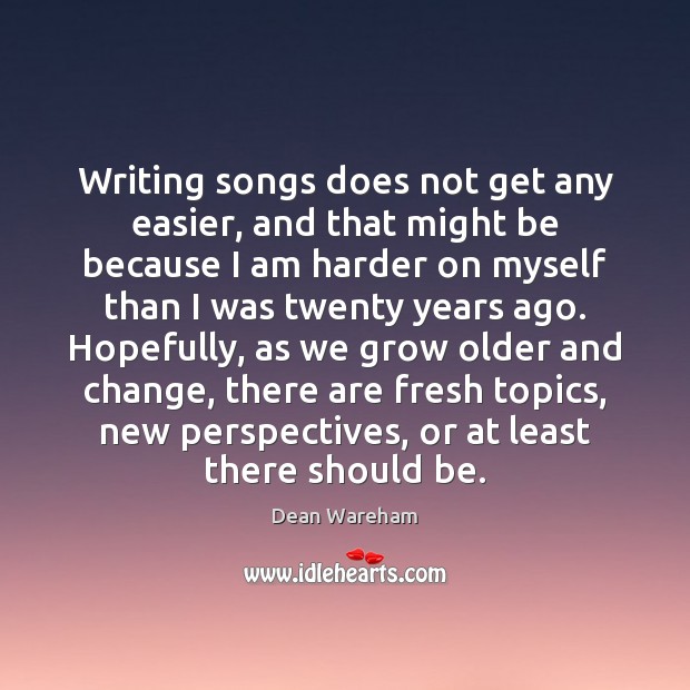 Writing songs does not get any easier, and that might be because Dean Wareham Picture Quote