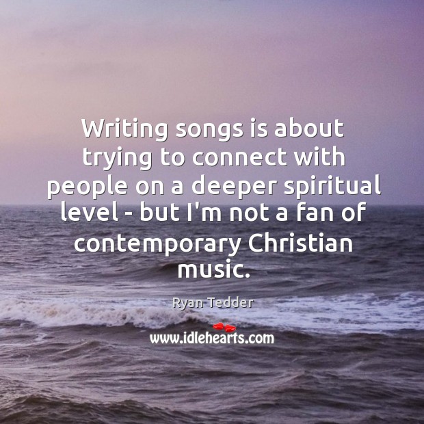 Writing songs is about trying to connect with people on a deeper Ryan Tedder Picture Quote