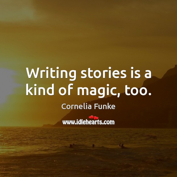 Writing stories is a kind of magic, too. Cornelia Funke Picture Quote