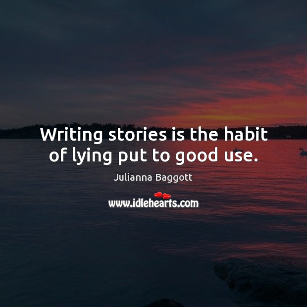 Writing stories is the habit of lying put to good use. Julianna Baggott Picture Quote