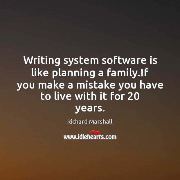 Writing system software is like planning a family.If you make a Richard Marshall Picture Quote