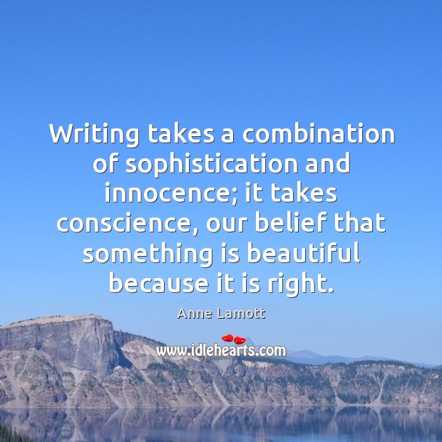Writing takes a combination of sophistication and innocence; it takes conscience, our Anne Lamott Picture Quote
