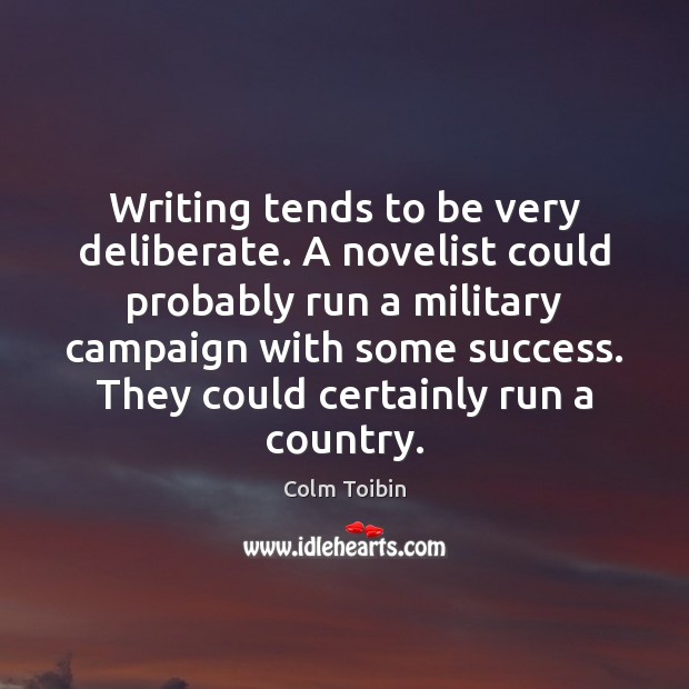 Writing tends to be very deliberate. A novelist could probably run a Colm Toibin Picture Quote