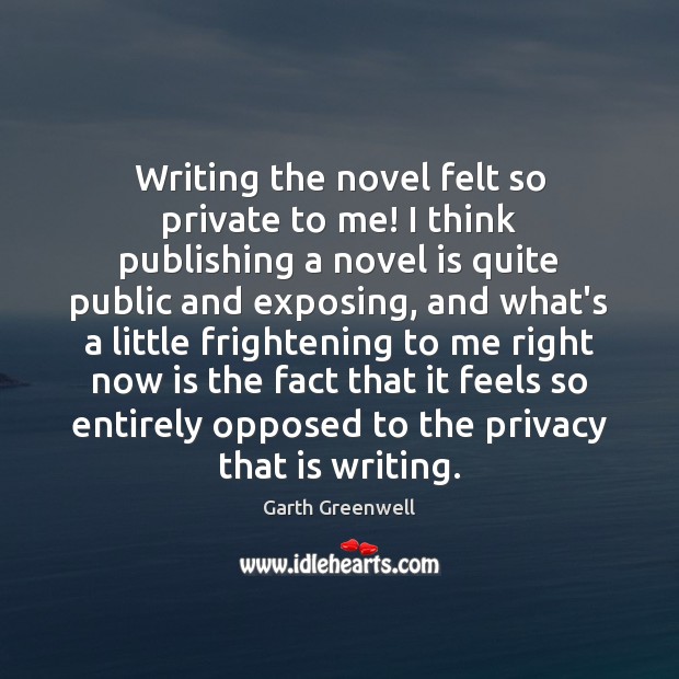 Writing the novel felt so private to me! I think publishing a Garth Greenwell Picture Quote