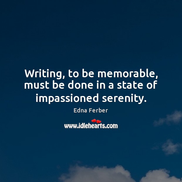 Writing, to be memorable, must be done in a state of impassioned serenity. Edna Ferber Picture Quote