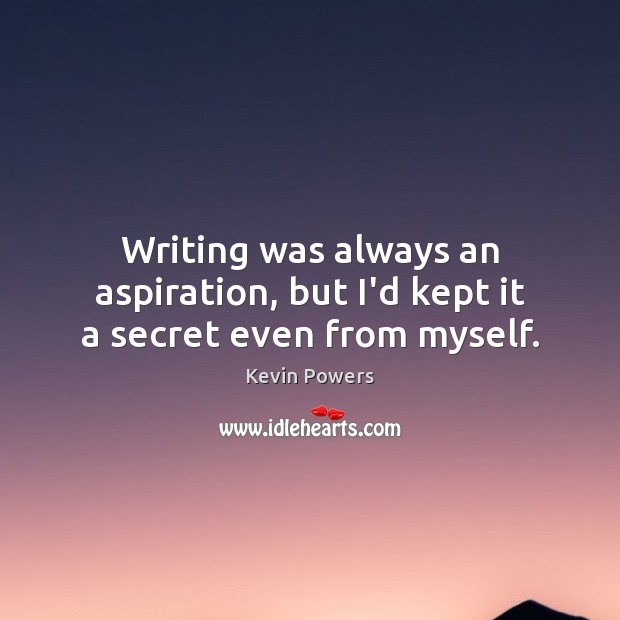 Writing was always an aspiration, but I’d kept it a secret even from myself. Kevin Powers Picture Quote