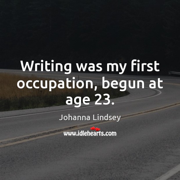 Writing was my first occupation, begun at age 23. Johanna Lindsey Picture Quote