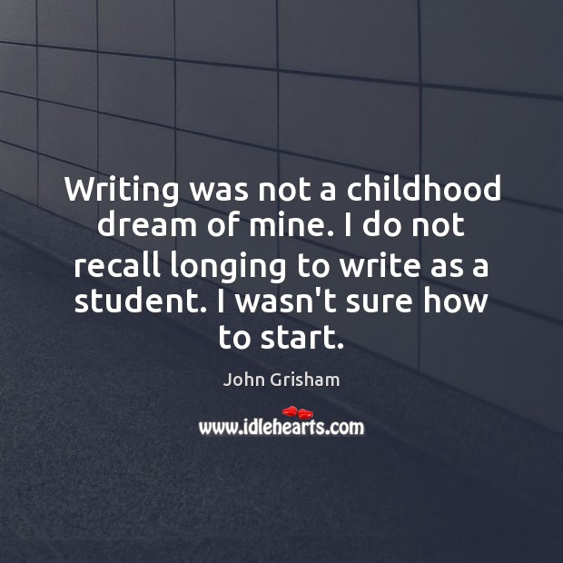 Writing was not a childhood dream of mine. I do not recall John Grisham Picture Quote