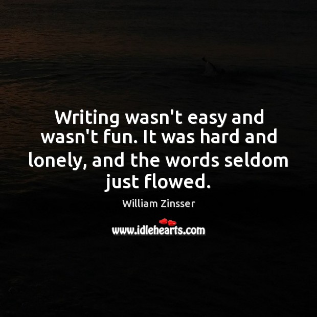 Writing wasn’t easy and wasn’t fun. It was hard and lonely, and William Zinsser Picture Quote