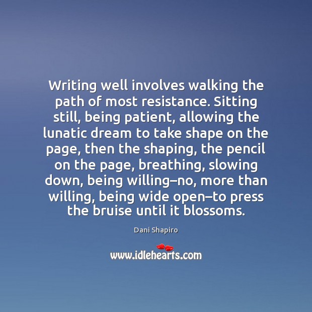 Writing well involves walking the path of most resistance. Sitting still, being Dani Shapiro Picture Quote
