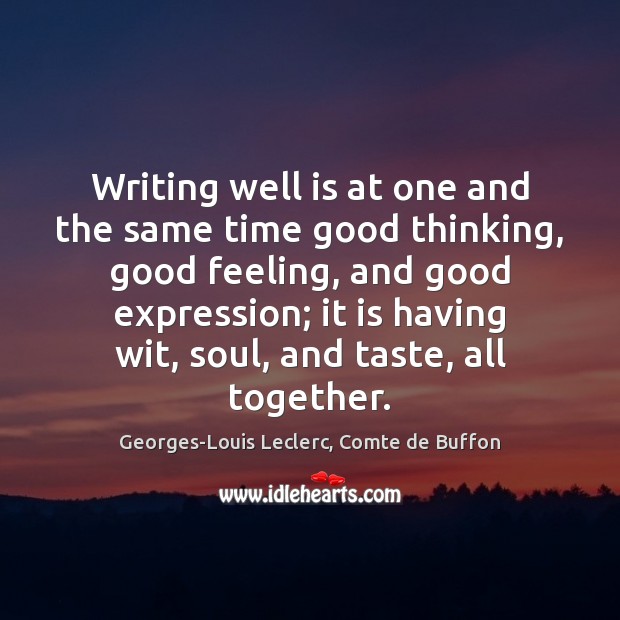 Writing well is at one and the same time good thinking, good Georges-Louis Leclerc, Comte de Buffon Picture Quote