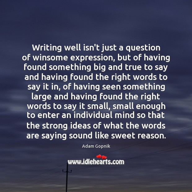 Writing well isn’t just a question of winsome expression, but of having Adam Gopnik Picture Quote