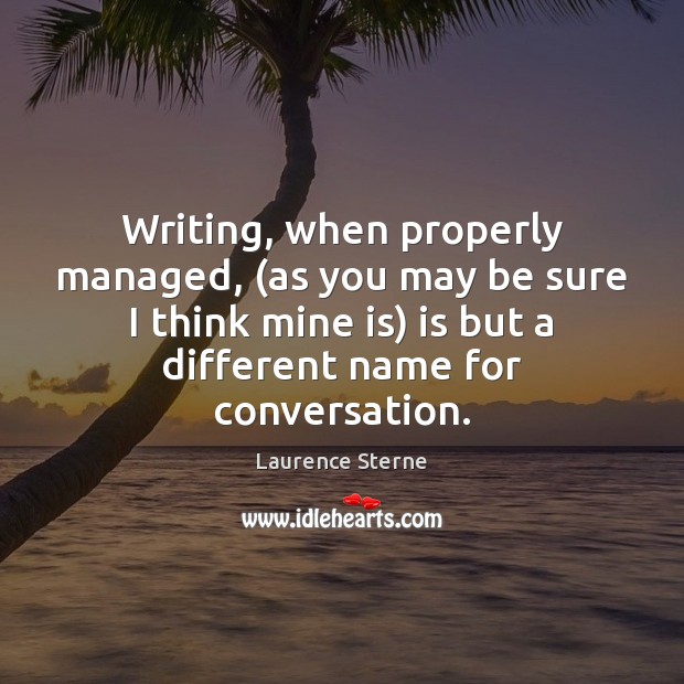 Writing, when properly managed, (as you may be sure I think mine Laurence Sterne Picture Quote