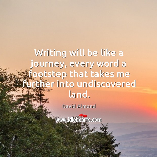 Writing will be like a journey, every word a footstep that takes David Almond Picture Quote