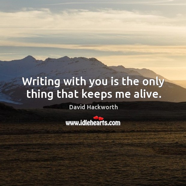 Writing with you is the only thing that keeps me alive. David Hackworth Picture Quote