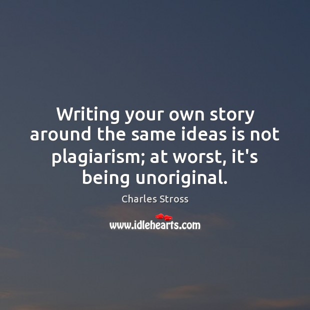 Writing your own story around the same ideas is not plagiarism; at Charles Stross Picture Quote