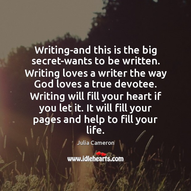 Writing-and this is the big secret-wants to be written. Writing loves a Julia Cameron Picture Quote