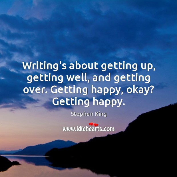 Writing’s about getting up, getting well, and getting over. Getting happy, okay? Image