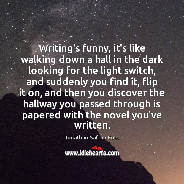 Writing’s funny, it’s like walking down a hall in the dark looking Jonathan Safran Foer Picture Quote