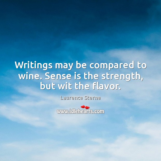 Writings may be compared to wine. Sense is the strength, but wit the flavor. Laurence Sterne Picture Quote